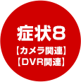 症状8【カメラ関連】【DVR関連】
