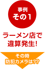 事例その1　ラーメン店で違算発生！　その時防犯カメラは？？