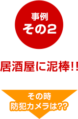 事例その2　居酒屋に泥棒！！　その時防犯カメラは？？